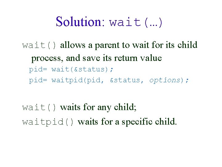 Solution: wait(…) wait() allows a parent to wait for its child process, and save