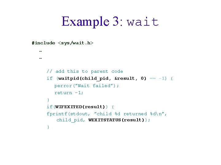 Example 3: wait #include <sys/wait. h> … … // add this to parent code