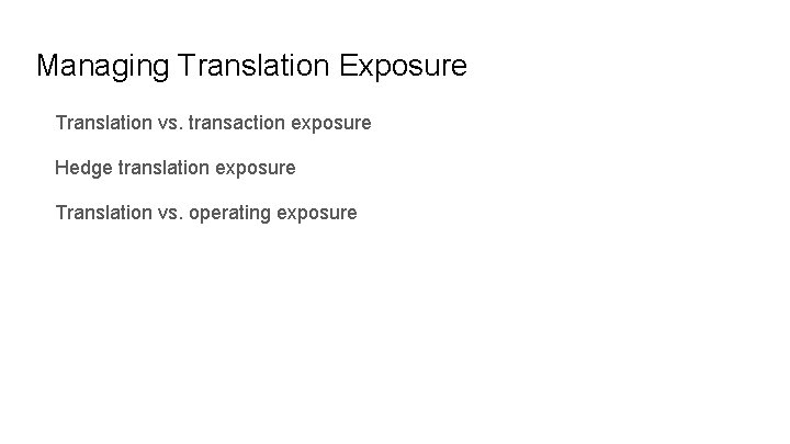 Managing Translation Exposure Translation vs. transaction exposure Hedge translation exposure Translation vs. operating exposure