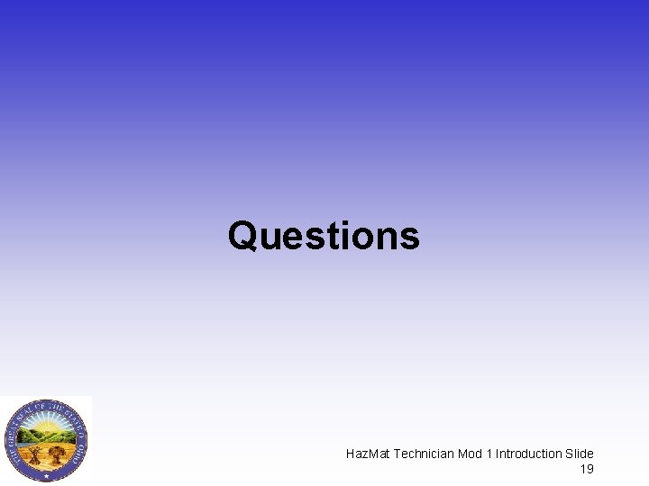 Questions Haz. Mat Technician Mod 1 Introduction Slide 19 Questions Haz. Mat Technician Mod 1 Introduction Slide 19