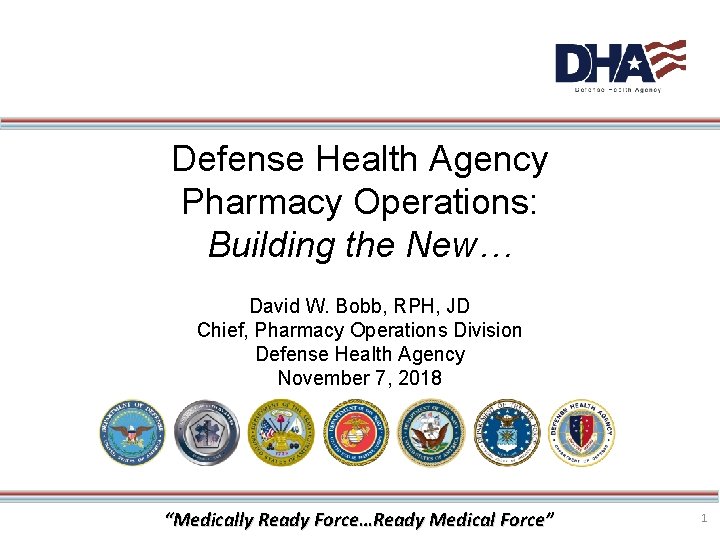 Defense Health Agency Pharmacy Operations: Building the New… David W. Bobb, RPH, JD Chief,