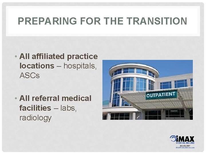 PREPARING FOR THE TRANSITION • All affiliated practice locations – hospitals, ASCs • All