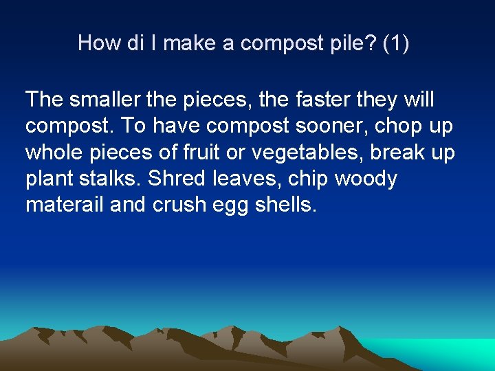 How di I make a compost pile? (1) The smaller the pieces, the faster