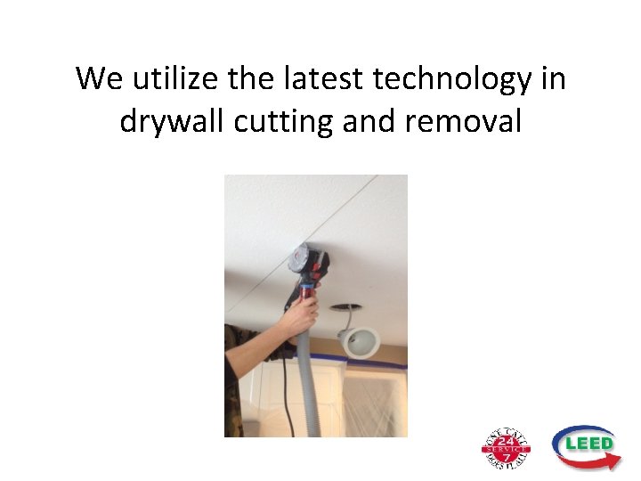 We utilize the latest technology in drywall cutting and removal 