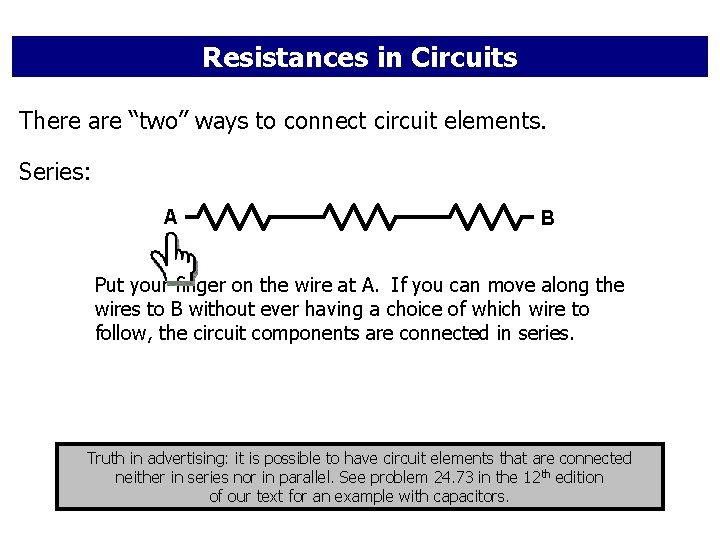 Resistances in Circuits There are “two” ways to connect circuit elements. Series: A B