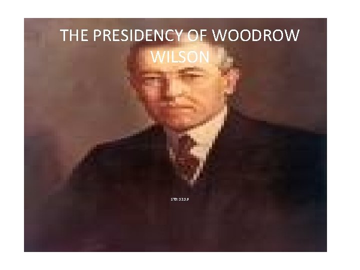 THE PRESIDENCY OF WOODROW WILSON STD: 12. 1. 9 