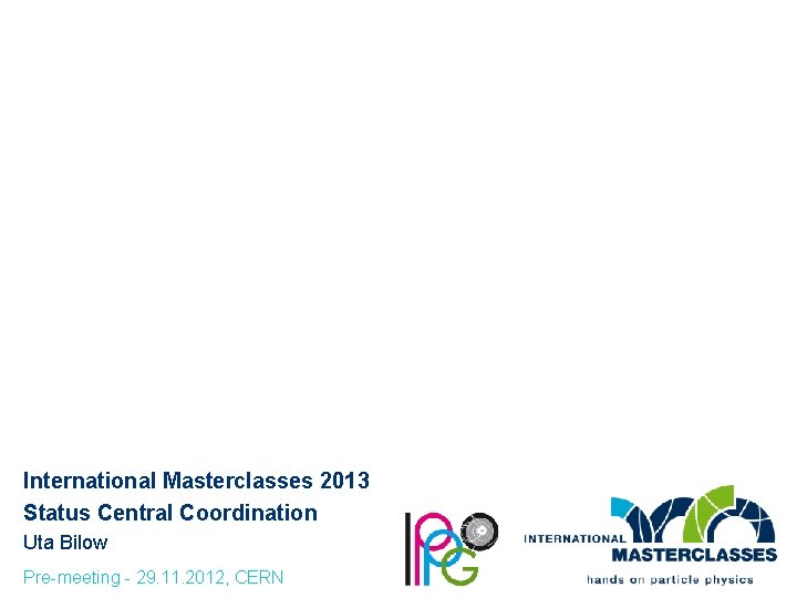 International Masterclasses 2013 Status Central Coordination Uta Bilow Pre-meeting - 29. 11. 2012, CERN