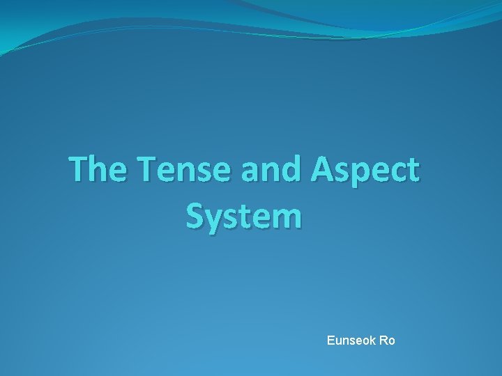 The Tense and Aspect System Eunseok Ro The Tense and Aspect System Eunseok Ro