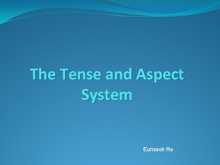 The Tense and Aspect System Eunseok Ro 