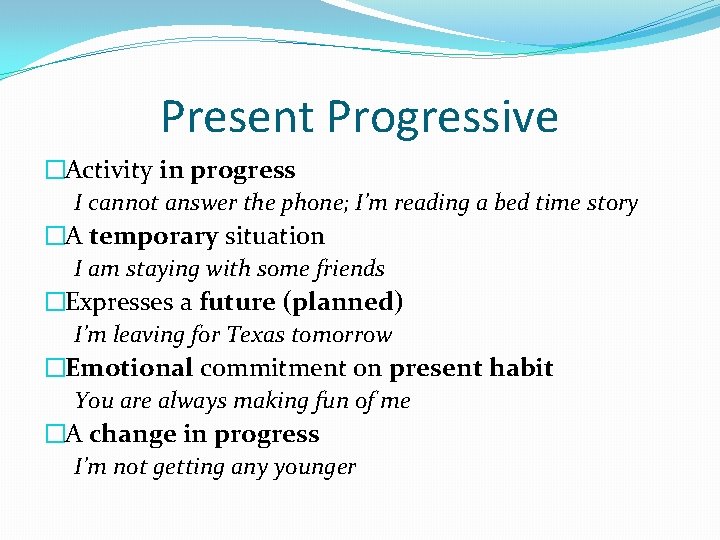 Present Progressive �Activity in progress I cannot answer the phone; I’m reading a bed