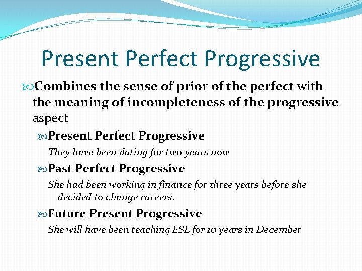 Present Perfect Progressive Combines the sense of prior of the perfect with the meaning