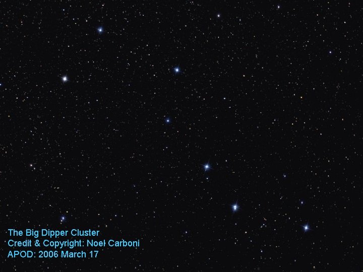 The Big Dipper Cluster Credit & Copyright: Noel Carboni APOD: 2006 March 17 