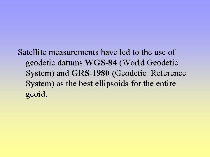 Satellite measurements have led to the use of geodetic datums WGS-84 (World Geodetic System)