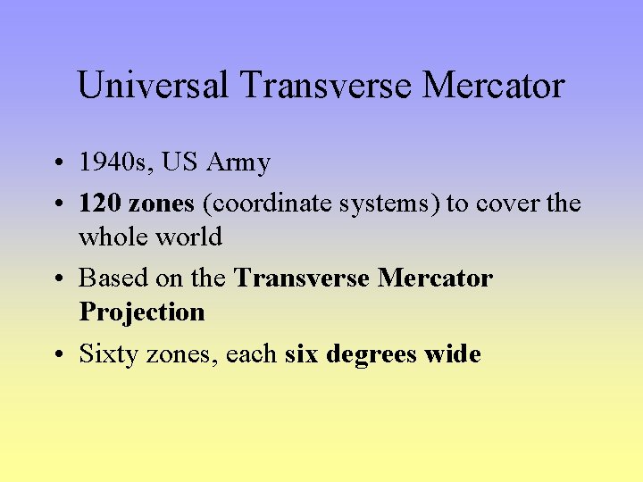 Universal Transverse Mercator • 1940 s, US Army • 120 zones (coordinate systems) to