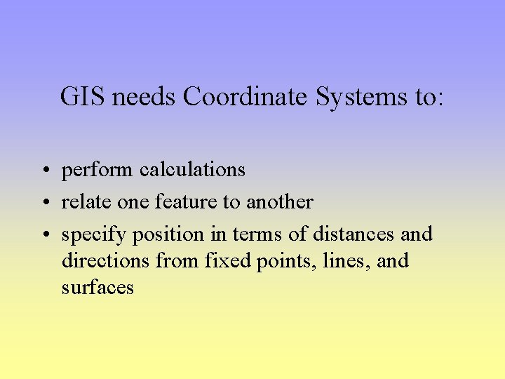 GIS needs Coordinate Systems to: • perform calculations • relate one feature to another