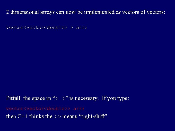 2 dimensional arrays can now be implemented as vectors of vectors: vector<double> > arr;