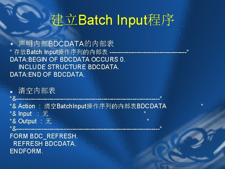 建立Batch Input程序 w 声明内部BDCDATA的内部表 * 存放Batch Input操作序列的内部表 -------------------* DATA: BEGIN OF BDCDATA OCCURS 0.