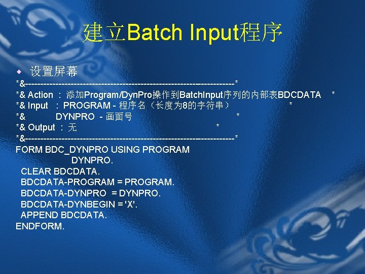 建立Batch Input程序 w 设置屏幕 *&-----------------------------------* *& Action : 添加Program/Dyn. Pro操作到Batch. Input序列的内部表BDCDATA *& Input :