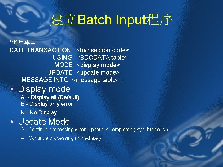 建立Batch Input程序 “调用事务 CALL TRANSACTION <transaction code> USING <BDCDATA table> MODE <display mode> UPDATE