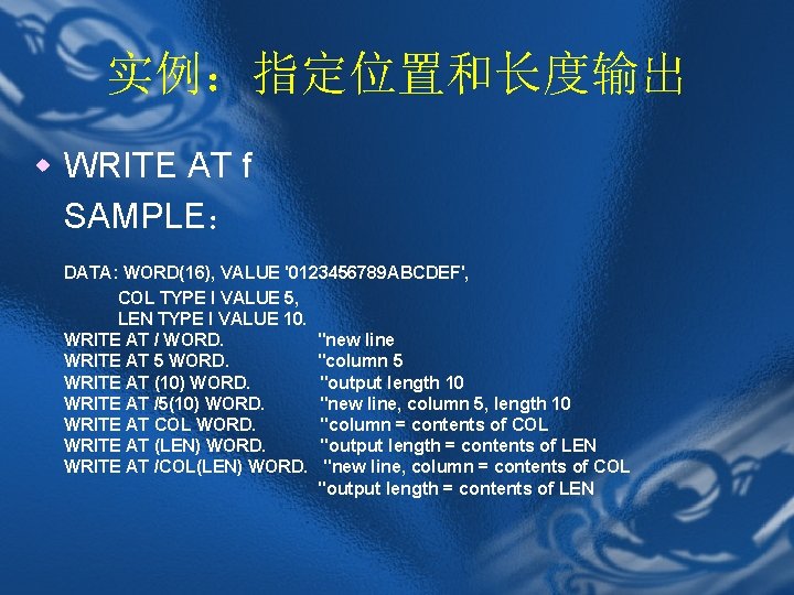 实例：指定位置和长度输出 w WRITE AT f SAMPLE： DATA: WORD(16), VALUE '0123456789 ABCDEF', COL TYPE I