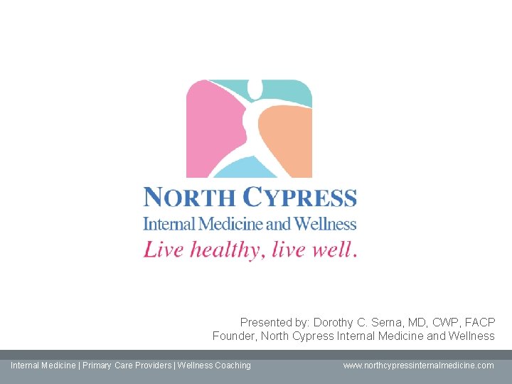 Presented by: Dorothy C. Serna, MD, CWP, FACP Founder, North Cypress Internal Medicine and