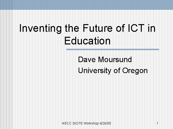 Inventing the Future of ICT in Education Dave Moursund University of Oregon NECC SIGTE