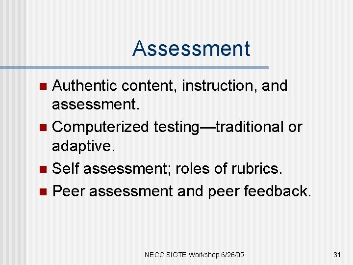 Assessment Authentic content, instruction, and assessment. n Computerized testing—traditional or adaptive. n Self assessment;