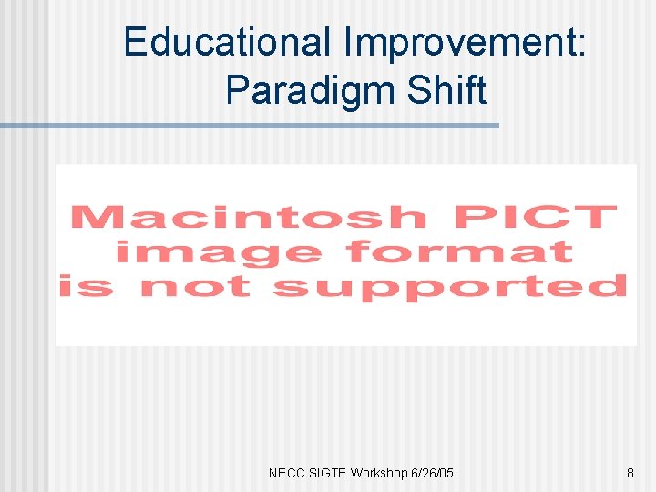 Educational Improvement: Paradigm Shift NECC SIGTE Workshop 6/26/05 8 
