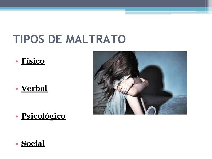 TIPOS DE MALTRATO • Físico • Verbal • Psicológico • Social 