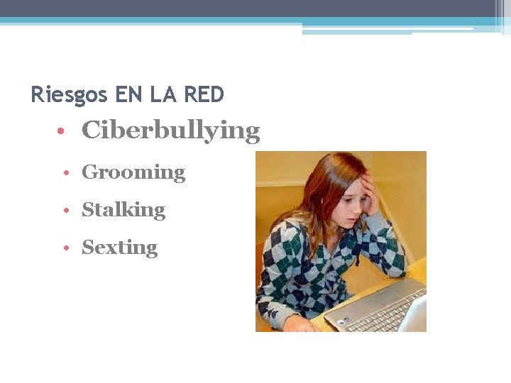 Riesgos EN LA RED • Ciberbullying • Grooming • Stalking • Sexting 