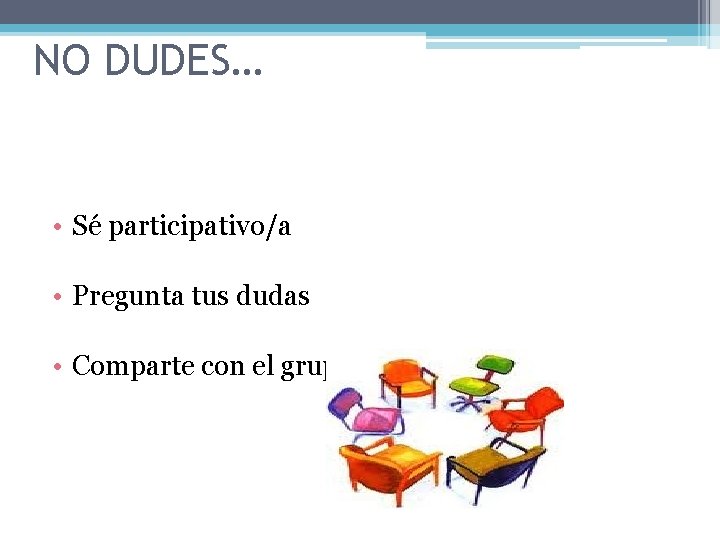 NO DUDES… • Sé participativo/a • Pregunta tus dudas • Comparte con el grupo