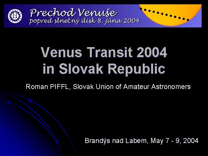 Venus Transit 2004 in Slovak Republic Roman PIFFL, Slovak Union of Amateur Astronomers Brandýs