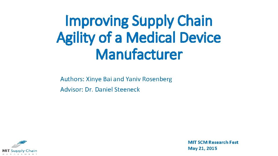 Improving Supply Chain Agility of a Medical Device Manufacturer Authors: Xinye Bai and Yaniv