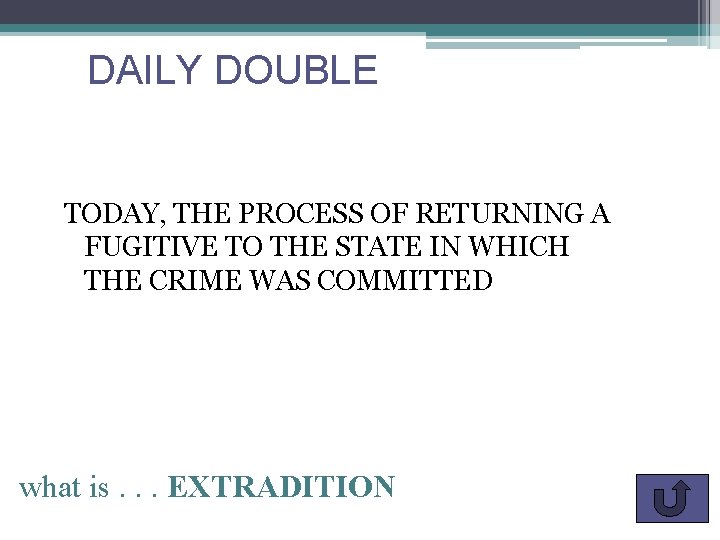 DAILY DOUBLE TODAY, THE PROCESS OF RETURNING A FUGITIVE TO THE STATE IN WHICH