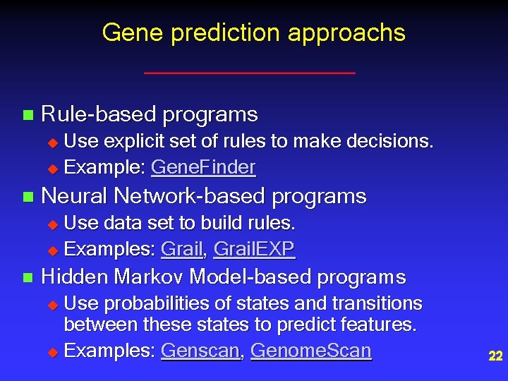 Gene prediction approachs n Rule-based programs Use explicit set of rules to make decisions. Gene prediction approachs n Rule-based programs Use explicit set of rules to make decisions.