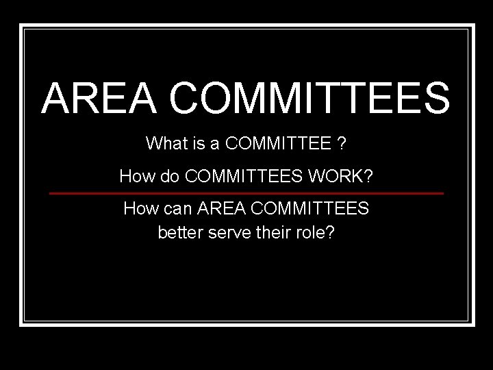 AREA COMMITTEES What is a COMMITTEE ? How do COMMITTEES WORK? How can AREA