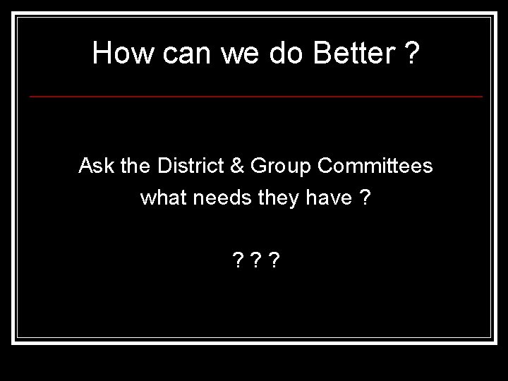 How can we do Better ? Ask the District & Group Committees what needs