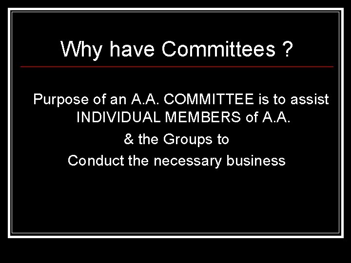 Why have Committees ? Purpose of an A. A. COMMITTEE is to assist INDIVIDUAL
