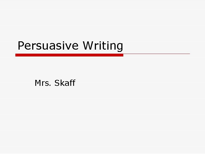 Persuasive Writing Mrs. Skaff 