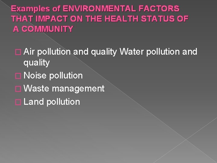 Examples of ENVIRONMENTAL FACTORS THAT IMPACT ON THE HEALTH STATUS OF A COMMUNITY �