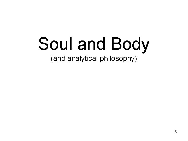 Soul and Body (and analytical philosophy) 6 Soul and Body (and analytical philosophy) 6