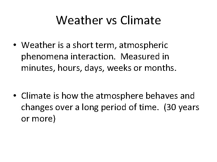 Weather vs Climate • Weather is a short term, atmospheric phenomena interaction. Measured in