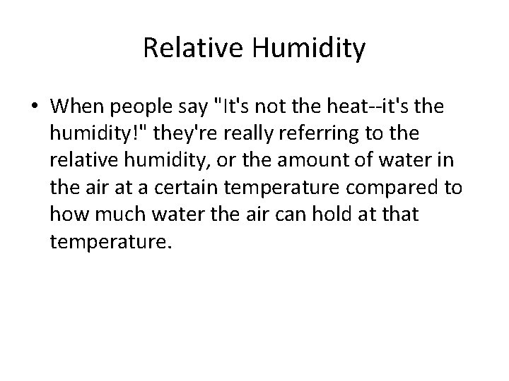 Relative Humidity • When people say "It's not the heat--it's the humidity!" they're really