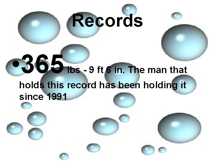 Records • 365 lbs - 9 ft 6 in. The man that holds this