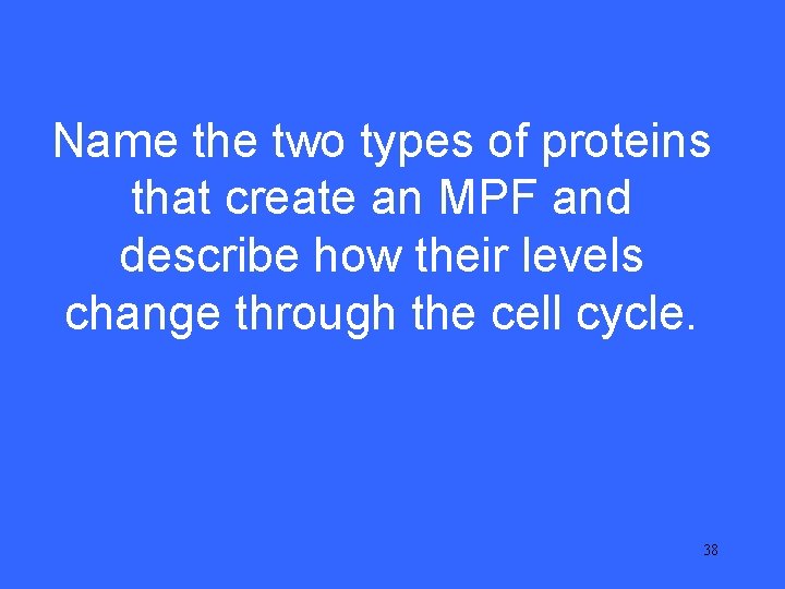 IV 20 Name the two types of proteins that create an MPF and describe