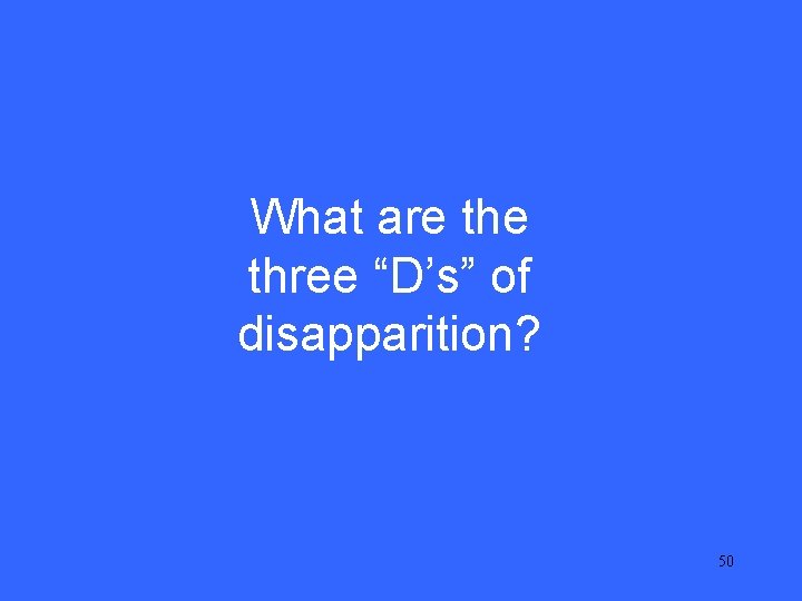 V 25 What are three “D’s” of disapparition? 50 