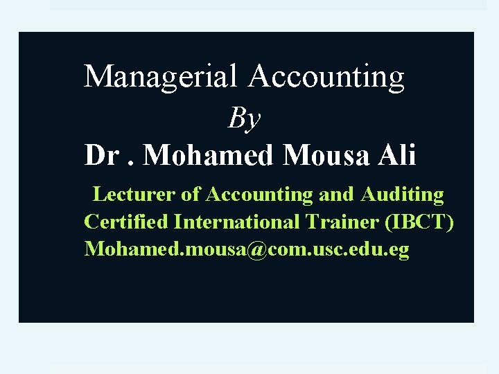 Managerial Accounting By Dr. Mohamed Mousa Ali Lecturer of Accounting and Auditing Certified International
