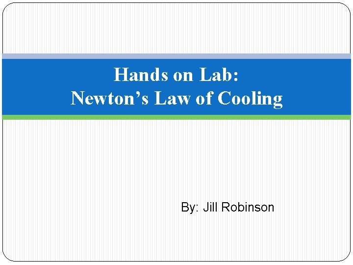 Hands on Lab: Newton’s Law of Cooling By: Jill Robinson 