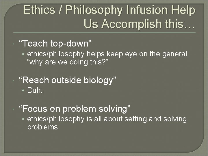 Ethics / Philosophy Infusion Help Us Accomplish this… “Teach top-down” • ethics/philosophy helps keep