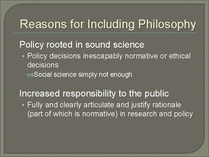 Reasons for Including Philosophy Policy rooted in sound science • Policy decisions inescapably normative